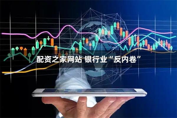 配资之家网站 银行业“反内卷”