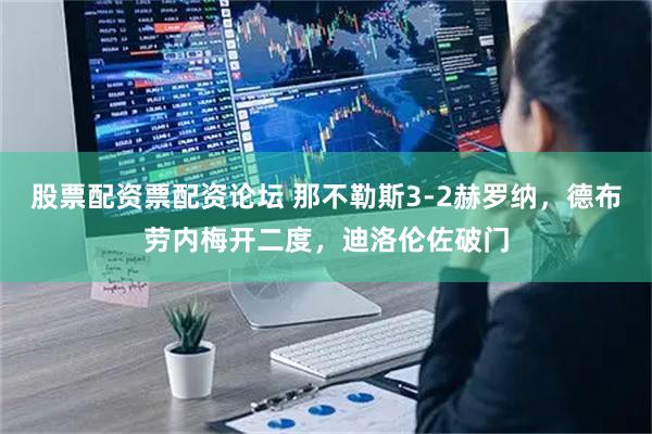 股票配资票配资论坛 那不勒斯3-2赫罗纳，德布劳内梅开二度，迪洛伦佐破门