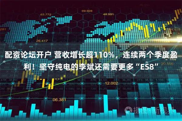 配资论坛开户 营收增长超110%，连续两个季度盈利！坚守纯电的李斌还需要更多“ES8”